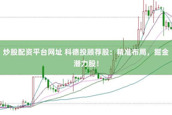 炒股配资平台网址 科德投顾荐股：精准布局，掘金潜力股！
