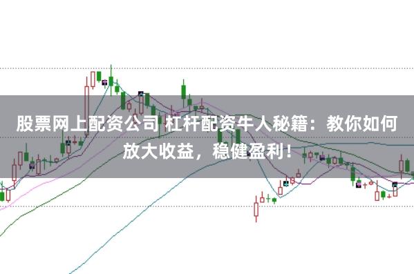 股票网上配资公司 杠杆配资牛人秘籍：教你如何放大收益，稳健盈利！