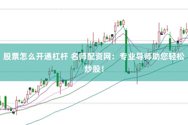 股票怎么开通杠杆 名师配资网：专业导师助您轻松炒股！