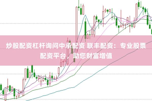 炒股配资杠杆询问中承配资 联丰配资：专业股票配资平台，助您财富增值