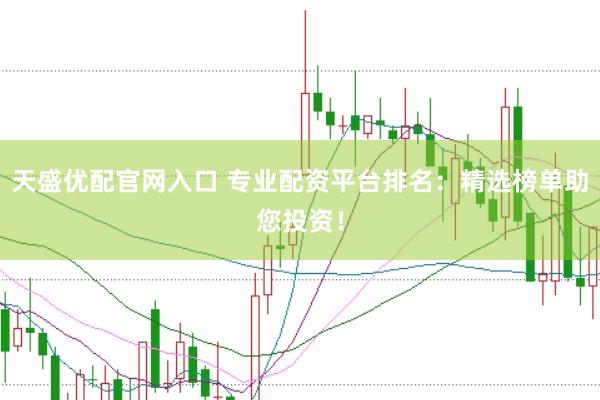 天盛优配官网入口 专业配资平台排名：精选榜单助您投资！