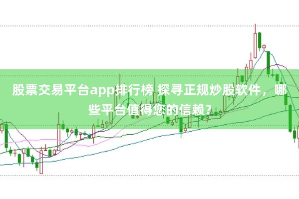 股票交易平台app排行榜 探寻正规炒股软件，哪些平台值得您的信赖？