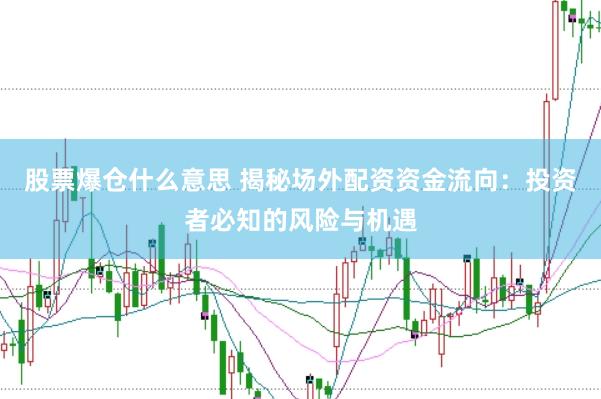 股票爆仓什么意思 揭秘场外配资资金流向：投资者必知的风险与机遇