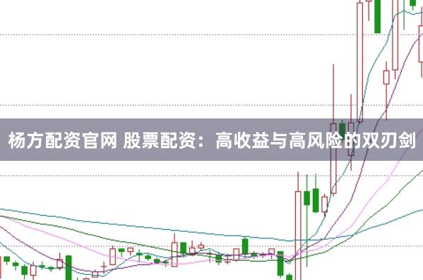 杨方配资官网 股票配资：高收益与高风险的双刃剑