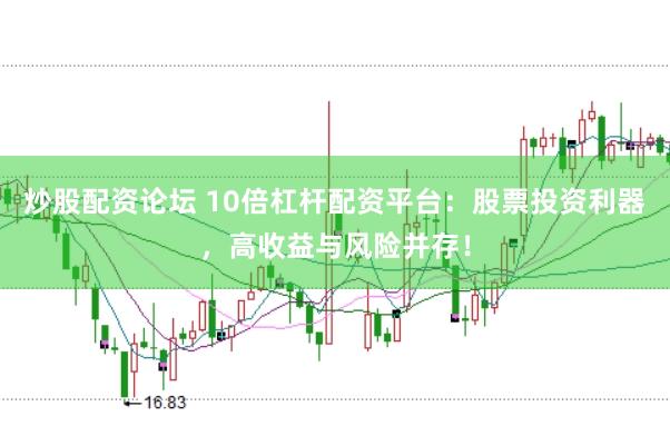 炒股配资论坛 10倍杠杆配资平台：股票投资利器，高收益与风险并存！