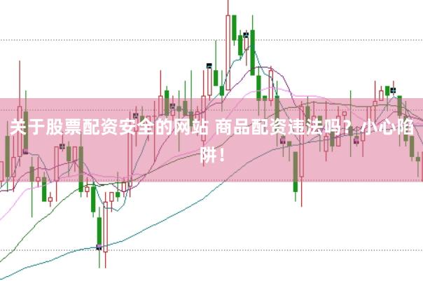 关于股票配资安全的网站 商品配资违法吗？小心陷阱！