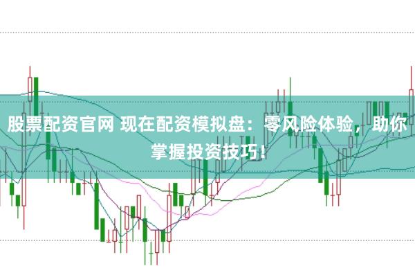 股票配资官网 现在配资模拟盘：零风险体验，助你掌握投资技巧！
