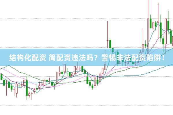 结构化配资 简配资违法吗？警惕非法配资陷阱！