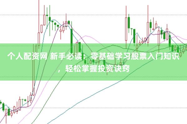 个人配资网 新手必读：零基础学习股票入门知识，轻松掌握投资诀窍