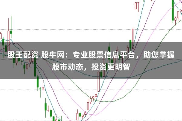 股王配资 股牛网：专业股票信息平台，助您掌握股市动态，投资更明智