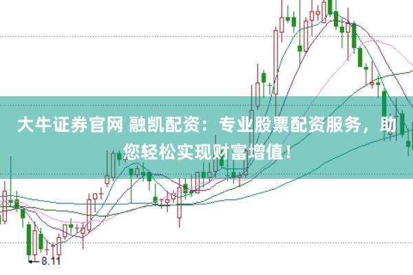 大牛证券官网 融凯配资：专业股票配资服务，助您轻松实现财富增值！