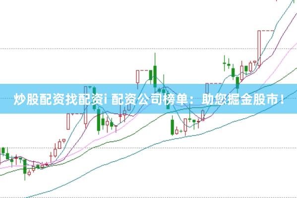 炒股配资找配资i 配资公司榜单：助您掘金股市！
