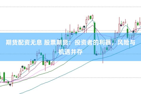 期货配资无息 股票期货：投资者的利器，风险与机遇并存