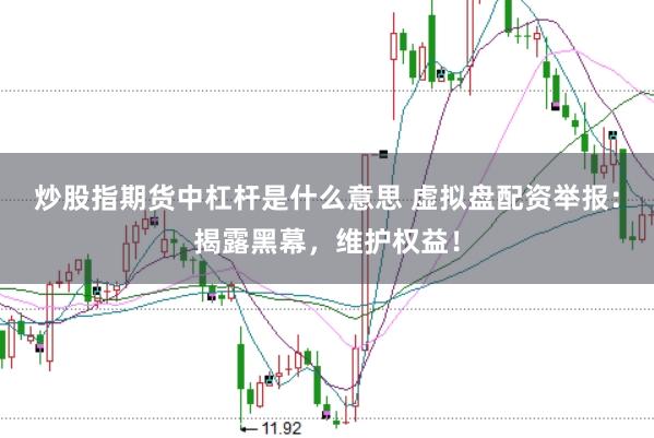 炒股指期货中杠杆是什么意思 虚拟盘配资举报：揭露黑幕，维护权益！