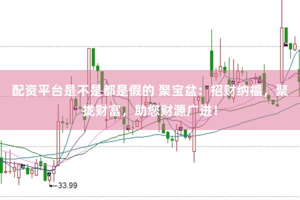 配资平台是不是都是假的 聚宝盆：招财纳福，聚拢财富，助您财源广进！