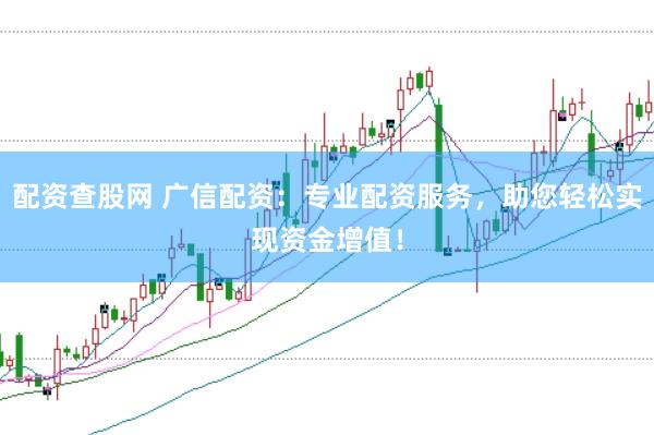 配资查股网 广信配资：专业配资服务，助您轻松实现资金增值！