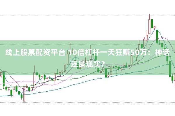 线上股票配资平台 10倍杠杆一天狂赚50万：神话还是现实？