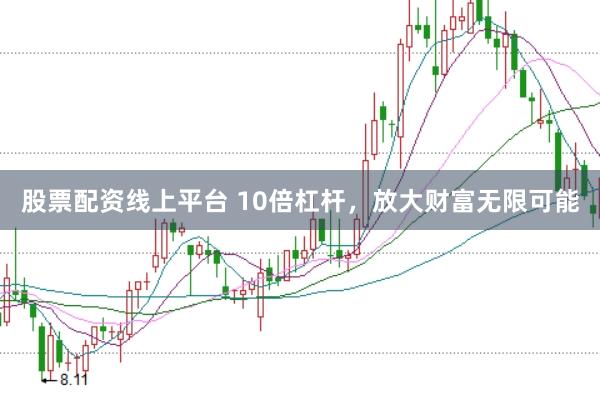 股票配资线上平台 10倍杠杆，放大财富无限可能