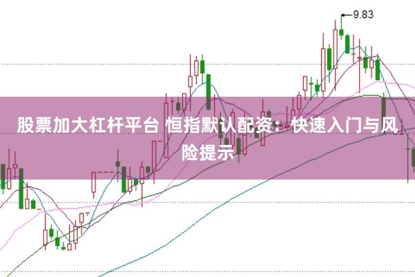 股票加大杠杆平台 恒指默认配资：快速入门与风险提示