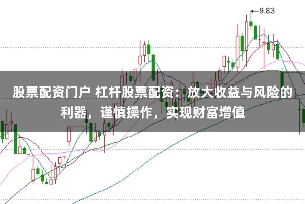股票配资门户 杠杆股票配资：放大收益与风险的利器，谨慎操作，实现财富增值