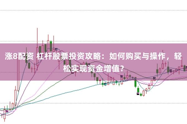 涨8配资 杠杆股票投资攻略：如何购买与操作，轻松实现资金增值？