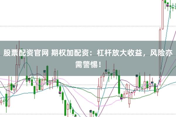 股票配资官网 期权加配资：杠杆放大收益，风险亦需警惕！