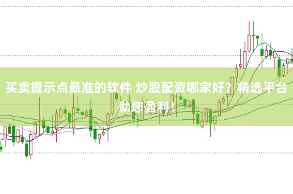 买卖提示点最准的软件 炒股配资哪家好？精选平台助您盈利！