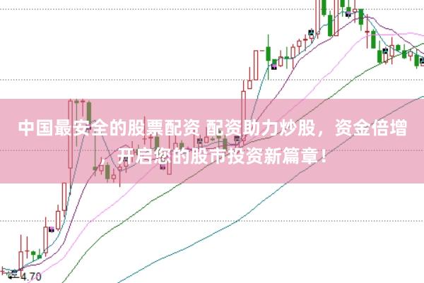 中国最安全的股票配资 配资助力炒股，资金倍增，开启您的股市投资新篇章！