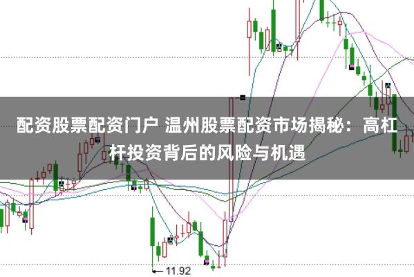 配资股票配资门户 温州股票配资市场揭秘：高杠杆投资背后的风险与机遇