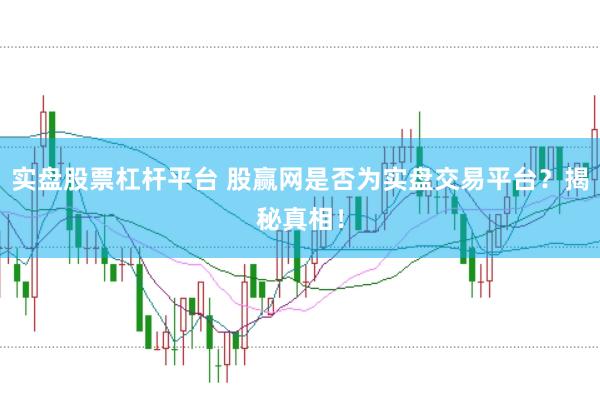 实盘股票杠杆平台 股赢网是否为实盘交易平台？揭秘真相！