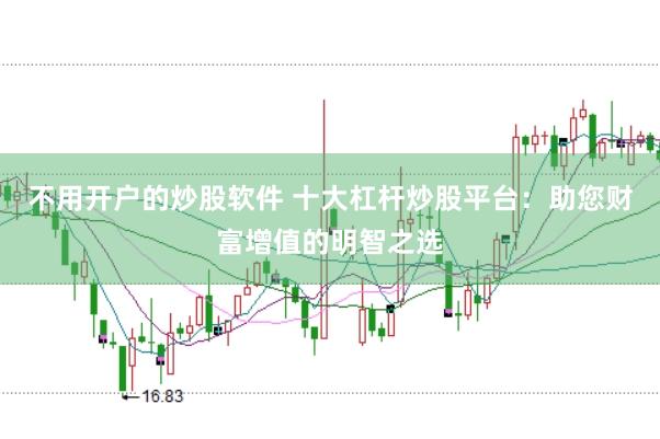 不用开户的炒股软件 十大杠杆炒股平台：助您财富增值的明智之选