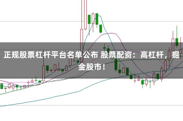 正规股票杠杆平台名单公布 股票配资：高杠杆，掘金股市！