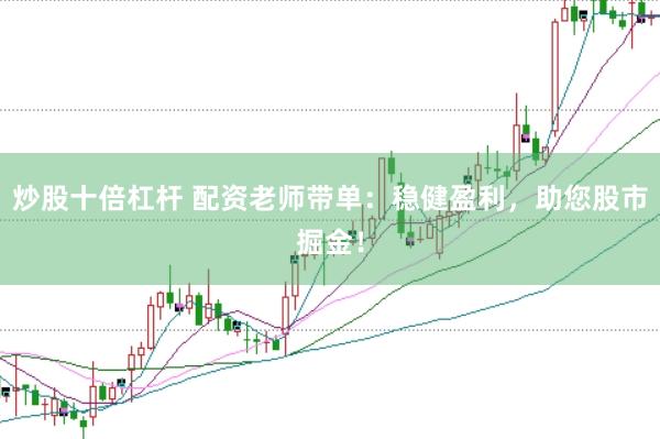 炒股十倍杠杆 配资老师带单：稳健盈利，助您股市掘金！