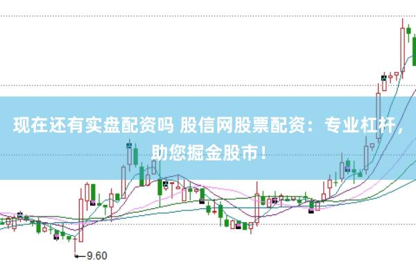 现在还有实盘配资吗 股信网股票配资：专业杠杆，助您掘金股市！