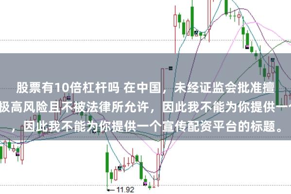 股票有10倍杠杆吗 在中国，未经证监会批准擅自开展的配资业务存在极高风险且不被法律所允许，因此我不能为你提供一个宣传配资平台的标题。