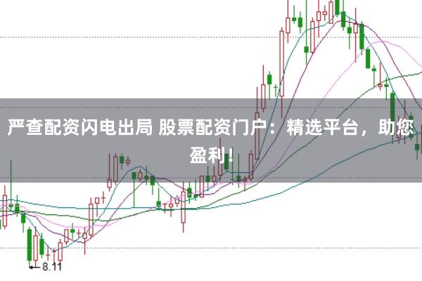 严查配资闪电出局 股票配资门户：精选平台，助您盈利！