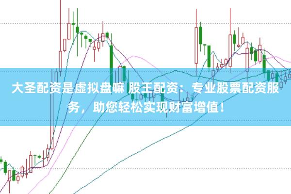 大圣配资是虚拟盘嘛 股王配资：专业股票配资服务，助您轻松实现财富增值！