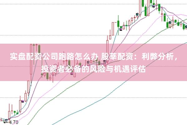 实盘配资公司跑路怎么办 股莘配资：利弊分析，投资者必备的风险与机遇评估