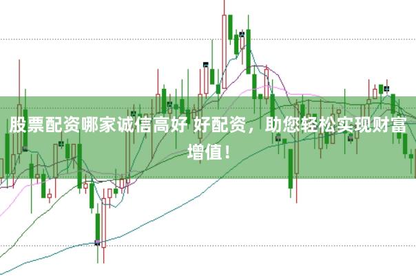股票配资哪家诚信高好 好配资，助您轻松实现财富增值！