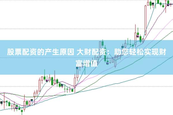 股票配资的产生原因 大财配资：助您轻松实现财富增值