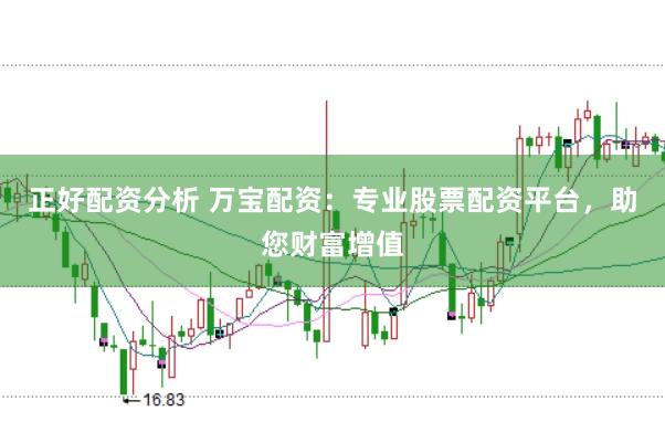 正好配资分析 万宝配资：专业股票配资平台，助您财富增值
