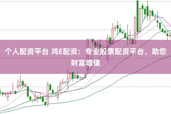 个人配资平台 鸿E配资：专业股票配资平台，助您财富增值