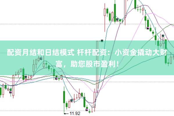 配资月结和日结模式 杆杆配资：小资金撬动大财富，助您股市盈利！