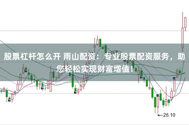 股票杠杆怎么开 雨山配资：专业股票配资服务，助您轻松实现财富增值！