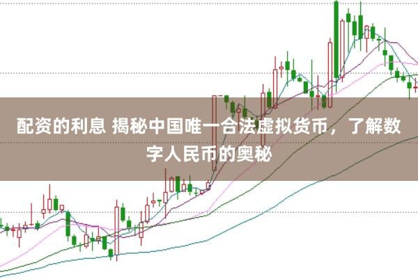 配资的利息 揭秘中国唯一合法虚拟货币，了解数字人民币的奥秘
