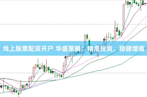 线上股票配资开户 华盛策略：精准投资，稳健增值