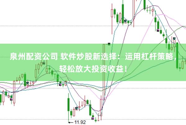 泉州配资公司 软件炒股新选择：运用杠杆策略，轻松放大投资收益！