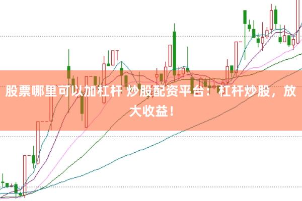 股票哪里可以加杠杆 炒股配资平台：杠杆炒股，放大收益！
