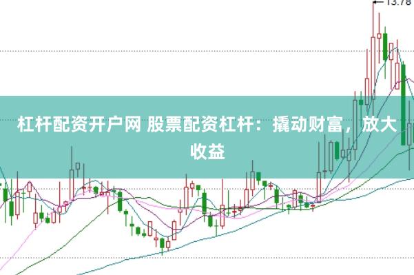 杠杆配资开户网 股票配资杠杆：撬动财富，放大收益