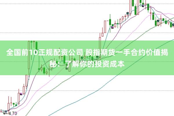 全国前10正规配资公司 股指期货一手合约价值揭秘：了解你的投资成本
